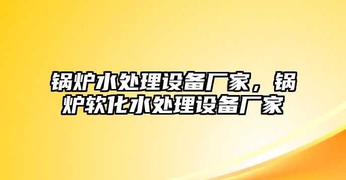 鍋爐水處理設備廠家，鍋爐軟化水處理設備廠家