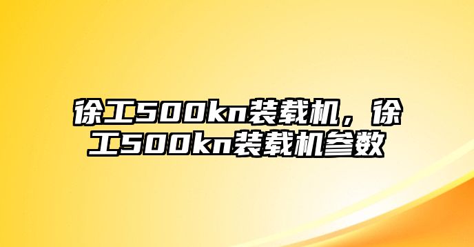 徐工500kn裝載機(jī)，徐工500kn裝載機(jī)參數(shù)