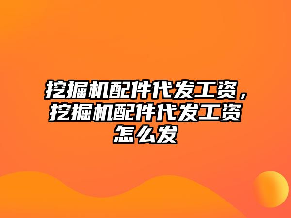 挖掘機配件代發(fā)工資，挖掘機配件代發(fā)工資怎么發(fā)