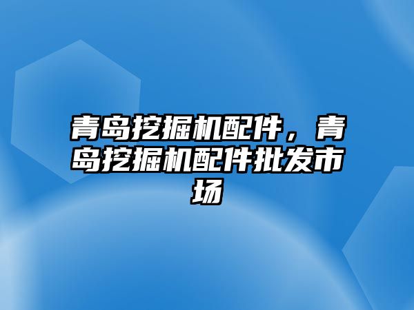 青島挖掘機配件，青島挖掘機配件批發(fā)市場