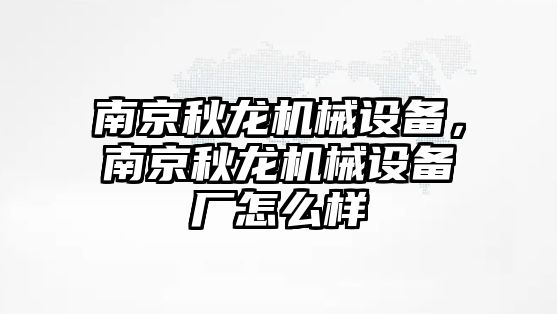 南京秋龍機械設備，南京秋龍機械設備廠怎么樣