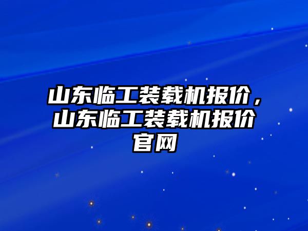 山東臨工裝載機(jī)報(bào)價(jià)，山東臨工裝載機(jī)報(bào)價(jià)官網(wǎng)