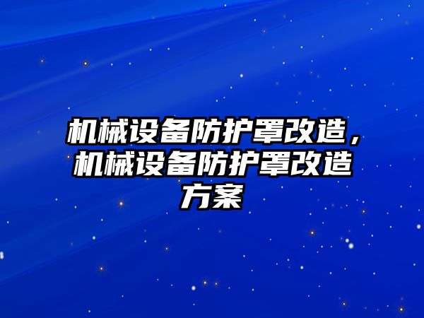 機械設備防護罩改造，機械設備防護罩改造方案