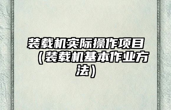 裝載機實際操作項目（裝載機基本作業(yè)方法）