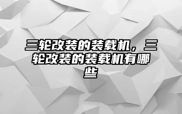 三輪改裝的裝載機，三輪改裝的裝載機有哪些