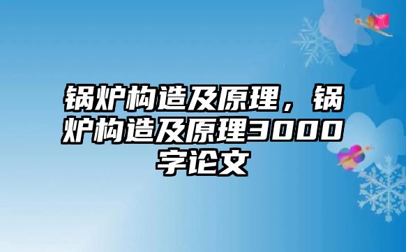 鍋爐構(gòu)造及原理，鍋爐構(gòu)造及原理3000字論文