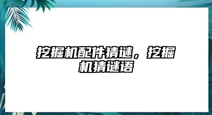 挖掘機(jī)配件猜謎，挖掘機(jī)猜謎語