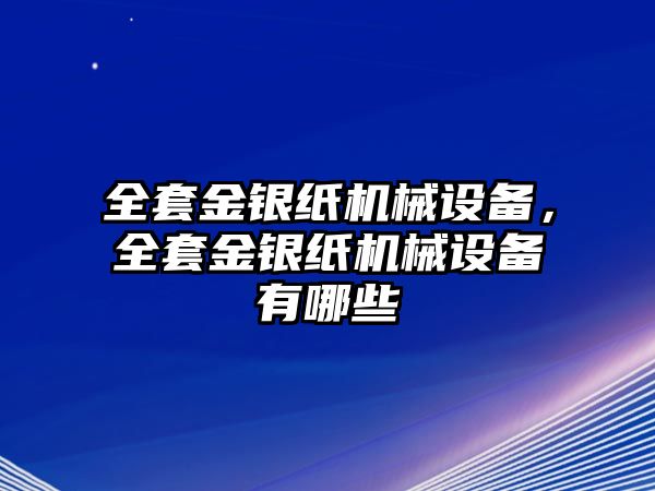 全套金銀紙機(jī)械設(shè)備，全套金銀紙機(jī)械設(shè)備有哪些