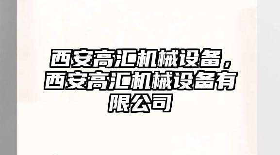 西安高匯機械設(shè)備，西安高匯機械設(shè)備有限公司