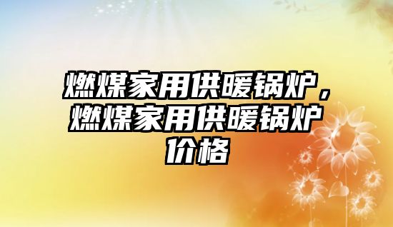 燃煤家用供暖鍋爐，燃煤家用供暖鍋爐價格