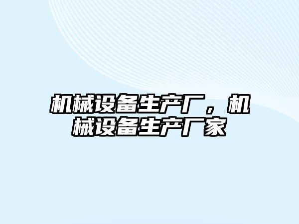 機(jī)械設(shè)備生產(chǎn)廠，機(jī)械設(shè)備生產(chǎn)廠家