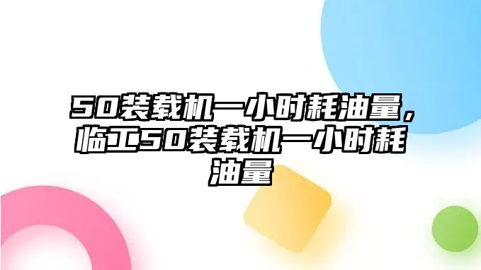 50裝載機(jī)一小時(shí)耗油量，臨工50裝載機(jī)一小時(shí)耗油量