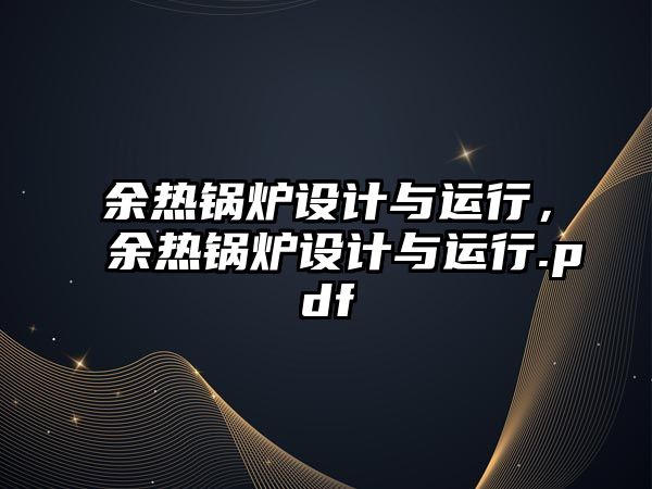 余熱鍋爐設(shè)計(jì)與運(yùn)行，余熱鍋爐設(shè)計(jì)與運(yùn)行.pdf