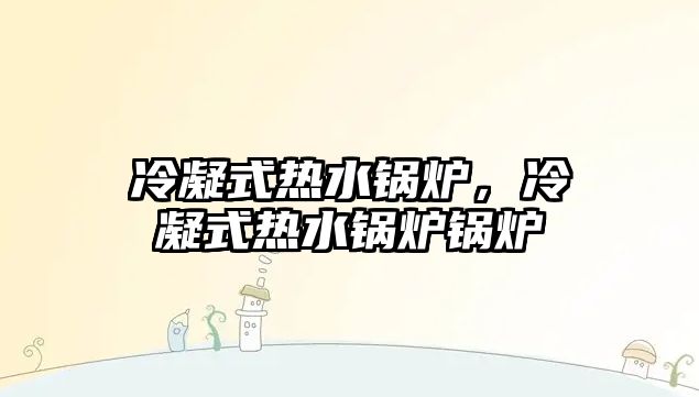 冷凝式熱水鍋爐，冷凝式熱水鍋爐鍋爐