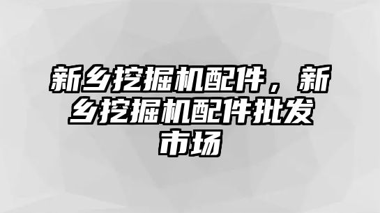 新鄉(xiāng)挖掘機配件，新鄉(xiāng)挖掘機配件批發(fā)市場