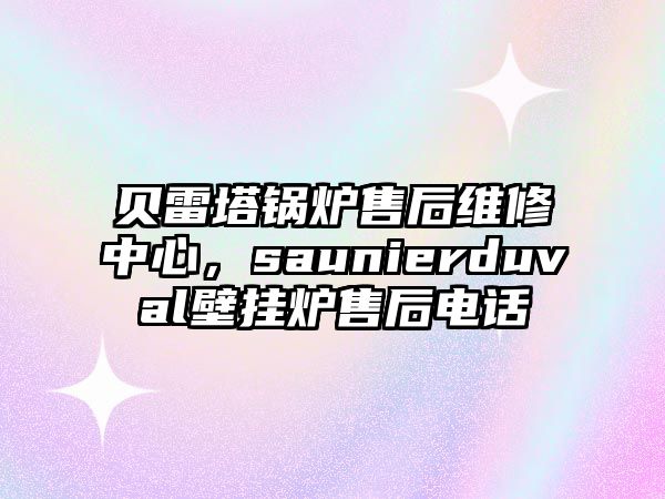 貝雷塔鍋爐售后維修中心，saunierduval壁掛爐售后電話