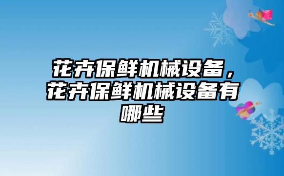 花卉保鮮機械設(shè)備，花卉保鮮機械設(shè)備有哪些