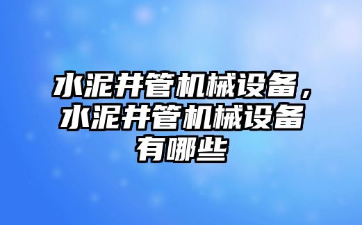 水泥井管機(jī)械設(shè)備，水泥井管機(jī)械設(shè)備有哪些