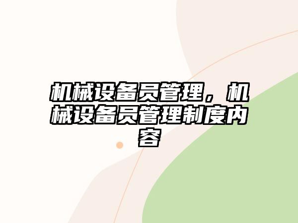 機(jī)械設(shè)備員管理，機(jī)械設(shè)備員管理制度內(nèi)容