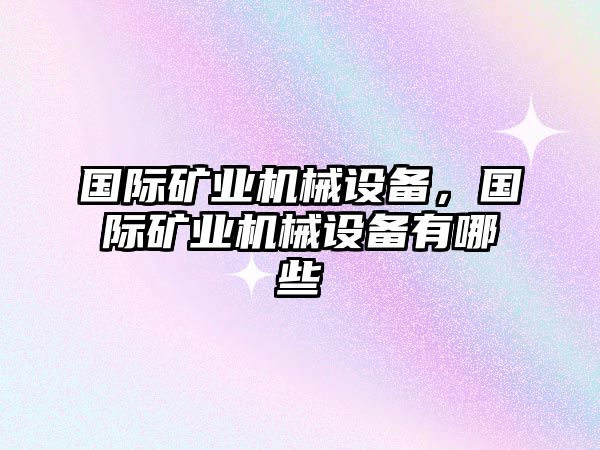 國際礦業(yè)機械設(shè)備，國際礦業(yè)機械設(shè)備有哪些