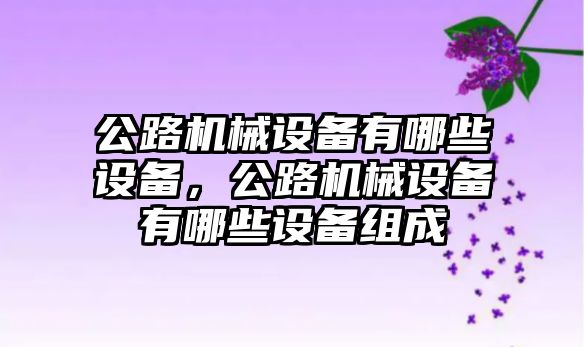 公路機械設(shè)備有哪些設(shè)備，公路機械設(shè)備有哪些設(shè)備組成