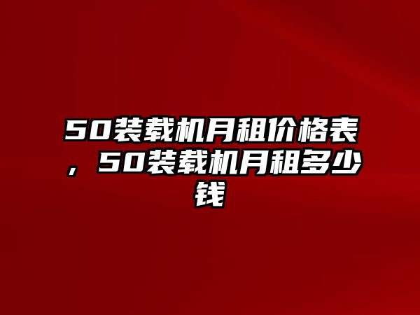 50裝載機月租價格表，50裝載機月租多少錢