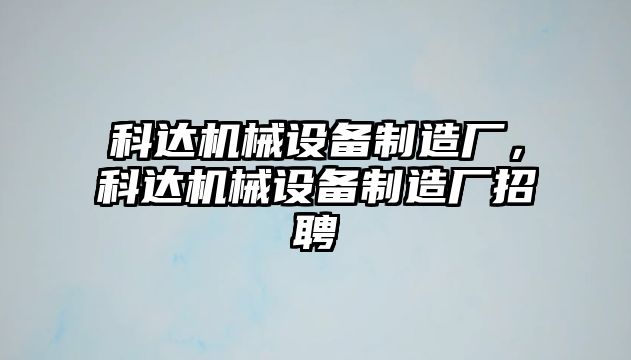 科達(dá)機(jī)械設(shè)備制造廠，科達(dá)機(jī)械設(shè)備制造廠招聘