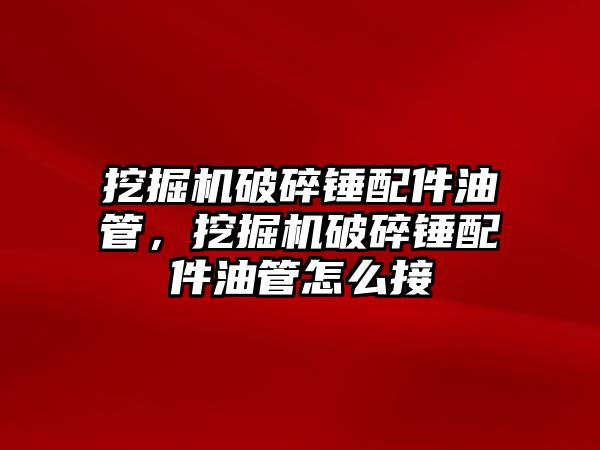 挖掘機破碎錘配件油管，挖掘機破碎錘配件油管怎么接