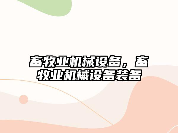 畜牧業(yè)機(jī)械設(shè)備，畜牧業(yè)機(jī)械設(shè)備裝備