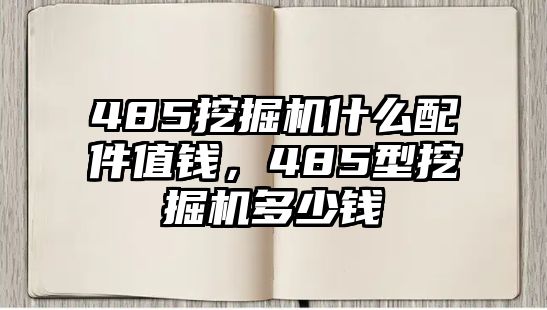 485挖掘機什么配件值錢，485型挖掘機多少錢