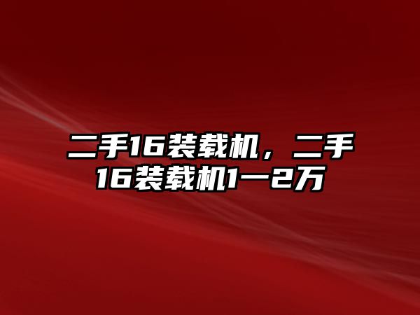 二手16裝載機，二手16裝載機1一2萬