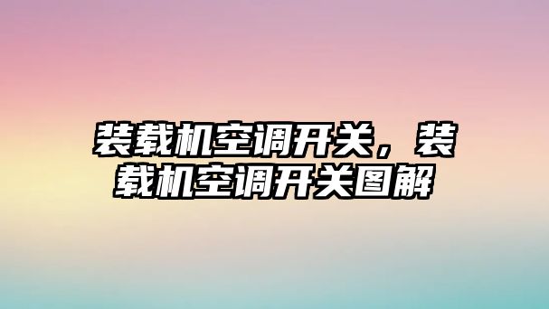 裝載機(jī)空調(diào)開關(guān)，裝載機(jī)空調(diào)開關(guān)圖解