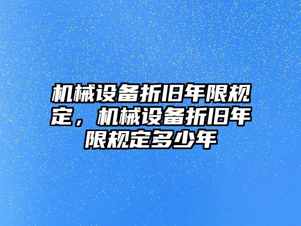 機(jī)械設(shè)備折舊年限規(guī)定，機(jī)械設(shè)備折舊年限規(guī)定多少年