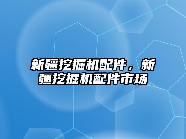 新疆挖掘機配件，新疆挖掘機配件市場