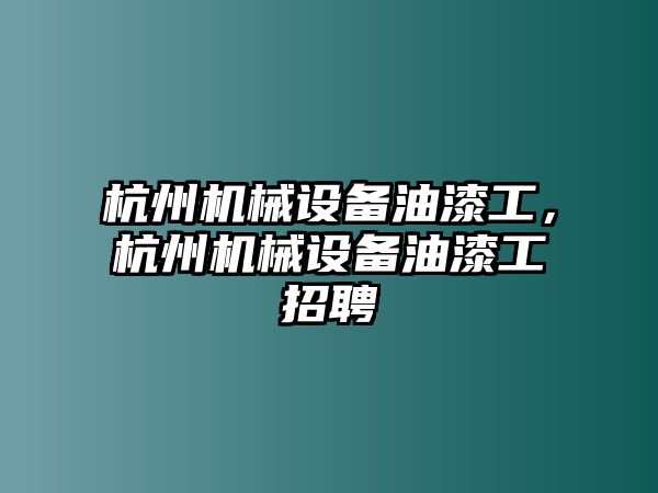 杭州機械設備油漆工，杭州機械設備油漆工招聘