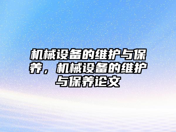 機(jī)械設(shè)備的維護(hù)與保養(yǎng)，機(jī)械設(shè)備的維護(hù)與保養(yǎng)論文