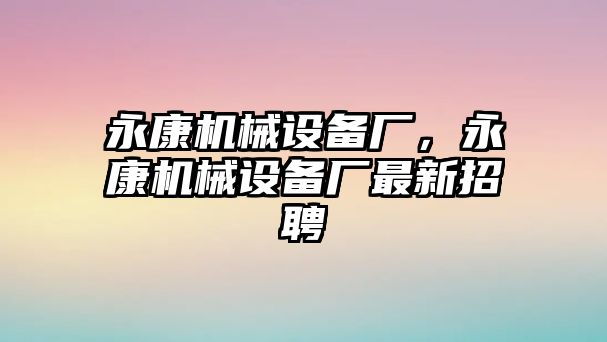 永康機械設備廠，永康機械設備廠最新招聘