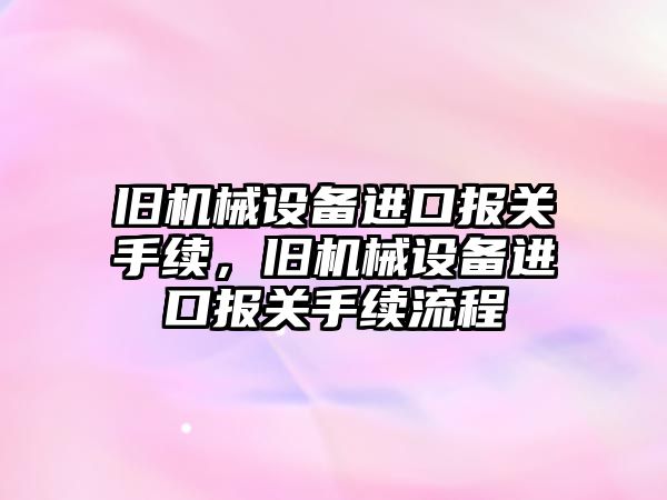 舊機械設備進口報關手續(xù)，舊機械設備進口報關手續(xù)流程