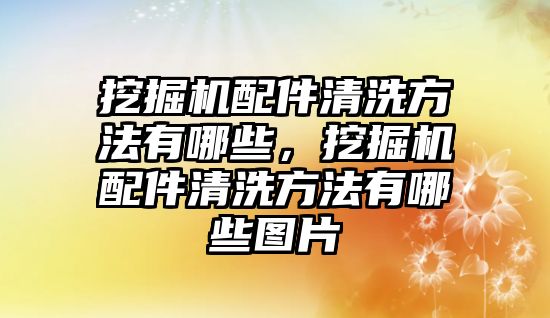 挖掘機(jī)配件清洗方法有哪些，挖掘機(jī)配件清洗方法有哪些圖片