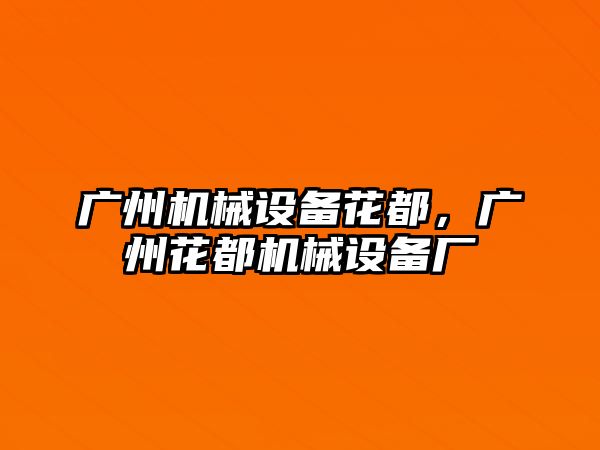 廣州機械設(shè)備花都，廣州花都機械設(shè)備廠