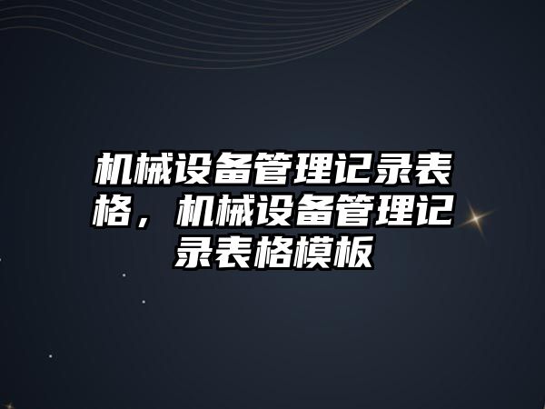 機械設(shè)備管理記錄表格，機械設(shè)備管理記錄表格模板