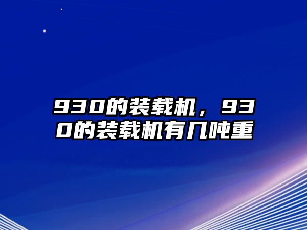 930的裝載機(jī)，930的裝載機(jī)有幾噸重