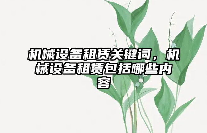 機械設備租賃關鍵詞，機械設備租賃包括哪些內(nèi)容