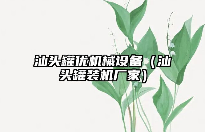 汕頭罐優(yōu)機(jī)械設(shè)備（汕頭罐裝機(jī)廠家）