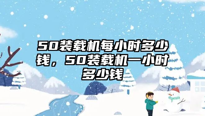 50裝載機每小時多少錢，50裝載機一小時多少錢