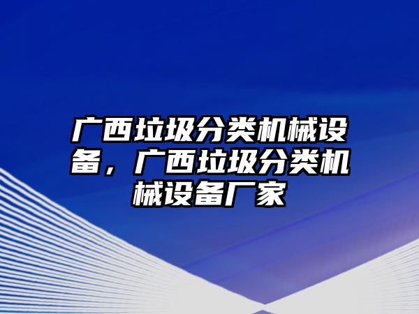 廣西垃圾分類機(jī)械設(shè)備，廣西垃圾分類機(jī)械設(shè)備廠家