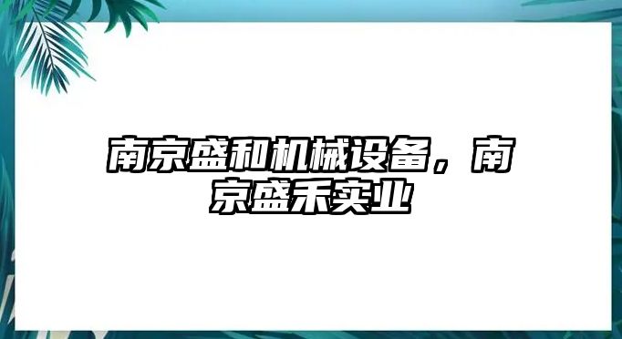 南京盛和機(jī)械設(shè)備，南京盛禾實(shí)業(yè)