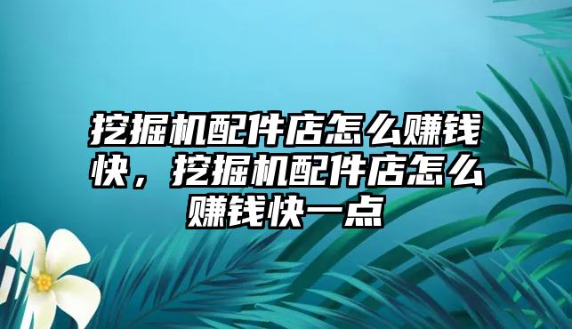 挖掘機配件店怎么賺錢快，挖掘機配件店怎么賺錢快一點