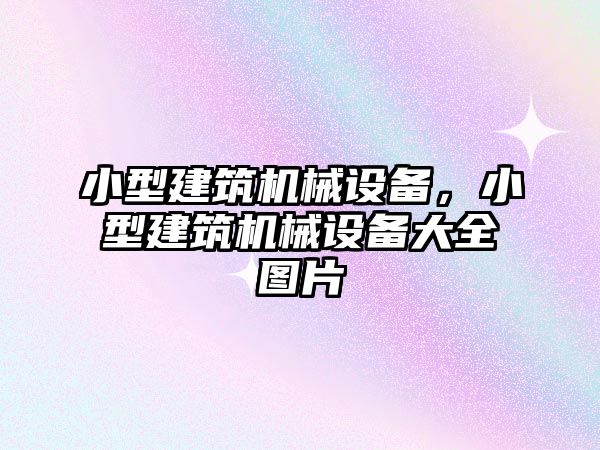 小型建筑機(jī)械設(shè)備，小型建筑機(jī)械設(shè)備大全圖片