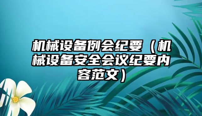 機械設(shè)備例會紀要（機械設(shè)備安全會議紀要內(nèi)容范文）